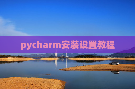 pycharm安装设置教程 pycharm安装设置教程